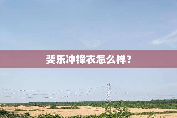 斐乐冲锋衣怎么样？