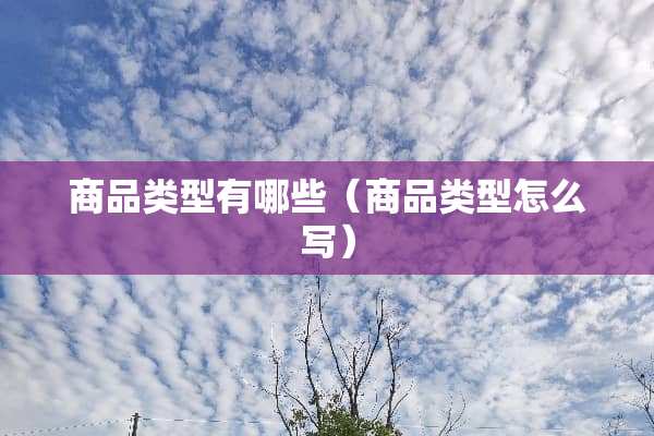 商品类型有哪些（商品类型怎么写）
