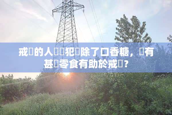 戒煙的人煙癮犯時除了口香糖，還有甚麼零食有助於戒煙？