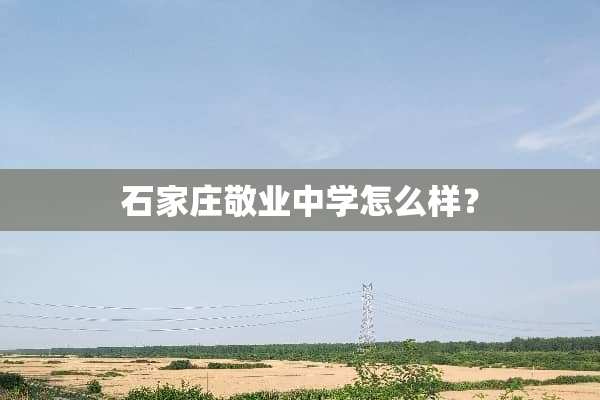 石家庄敬业中学怎么样？