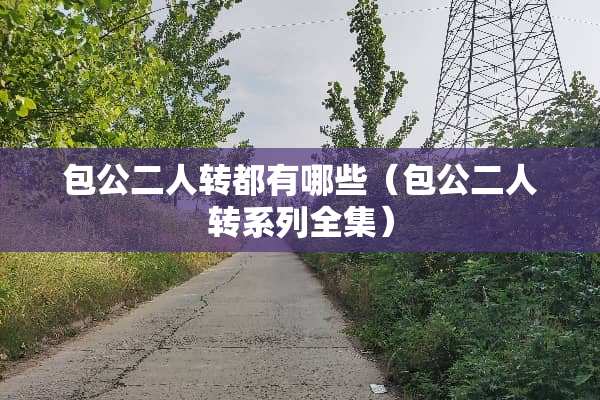 包公二人转都有哪些（包公二人转系列全集）