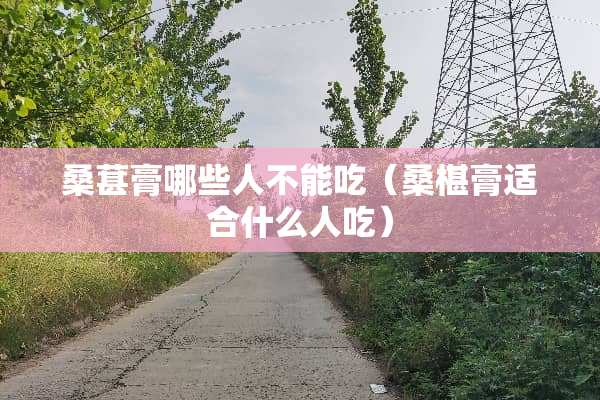 桑葚膏哪些人不能吃（桑椹膏适合什么人吃）