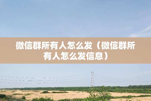 微信群所有人怎么发（微信群所有人怎么发信息）