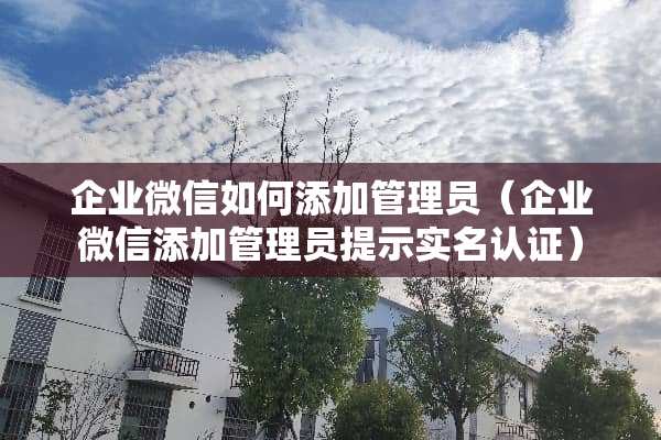 企业微信如何添加管理员（企业微信添加管理员提示实名认证）