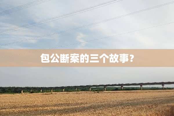 包公断案的三个故事？