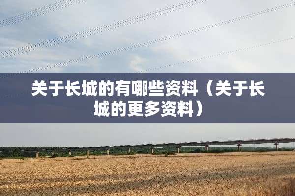 关于长城的有哪些资料（关于长城的更多资料）