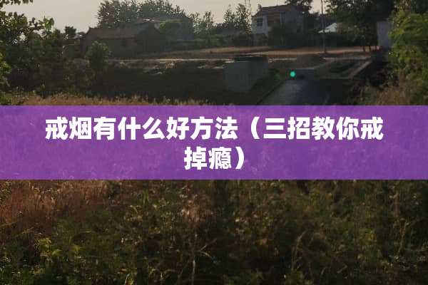 戒烟有什么好方法（三招教你戒掉瘾）