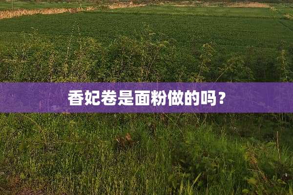 香妃卷是面粉做的吗？