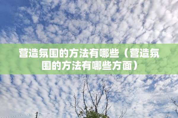 营造氛围的方法有哪些（营造氛围的方法有哪些方面）
