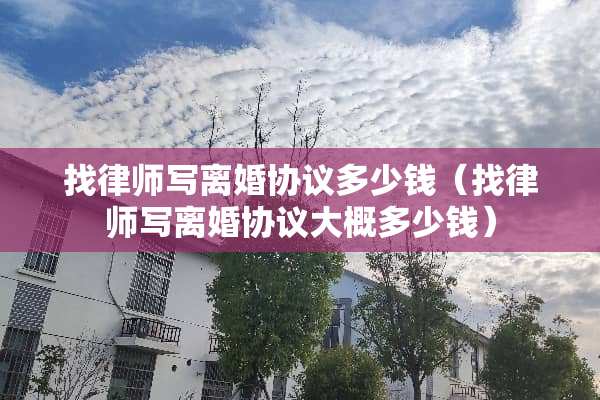找律师写**协议多少钱（找律师写**协议大概多少钱）