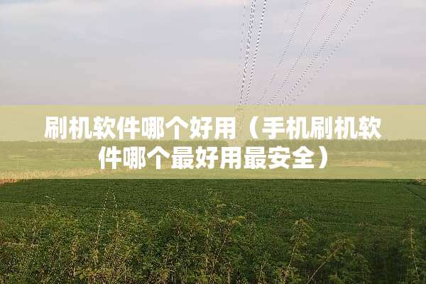 刷机软件哪个好用（手机刷机软件哪个最好用最安全）