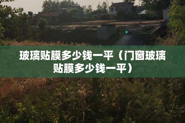 玻璃贴膜多少钱一平（门窗玻璃贴膜多少钱一平）