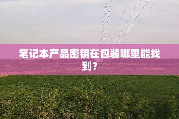 笔记本产品密钥在包装哪里能找到？