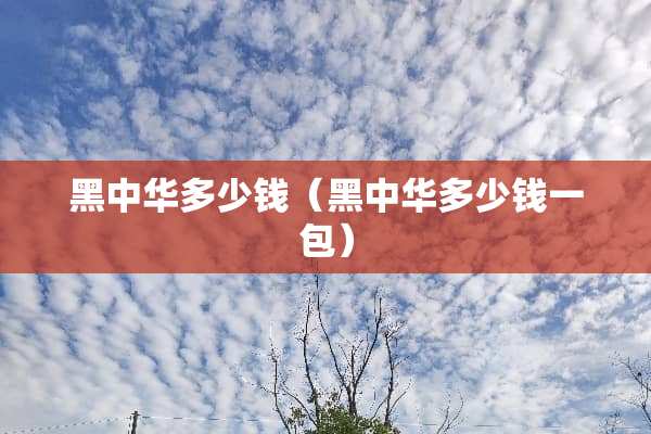 黑中华多少钱（黑中华多少钱一包）