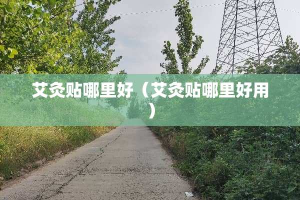 艾灸贴哪里好（艾灸贴哪里好用）
