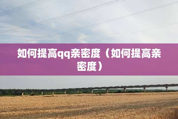 如何提高qq亲密度（如何提高亲密度）