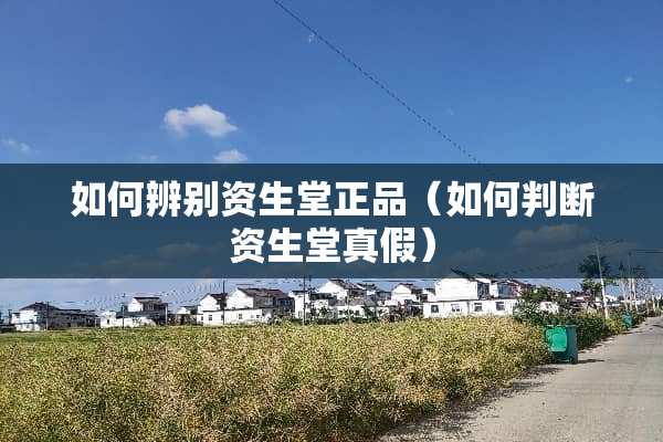 如何辨别资生堂正品（如何判断资生堂真假）