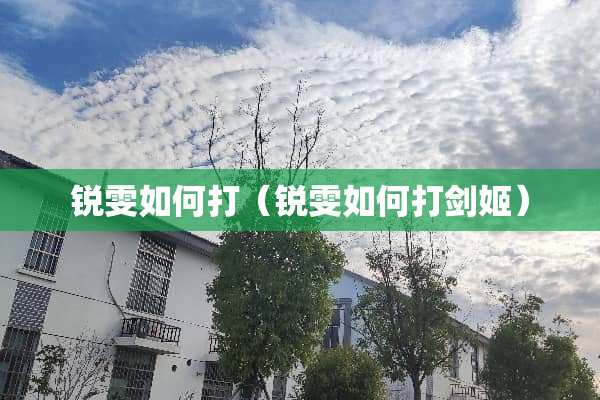 锐雯如何打（锐雯如何打剑姬）