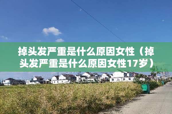掉头发严重是什么原因女性（掉头发严重是什么原因女性17岁）