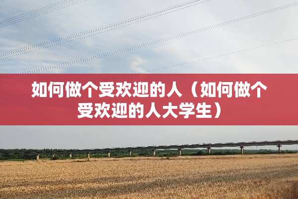 如何做个受欢迎的人（如何做个受欢迎的**学生）