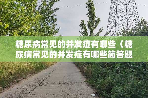 糖尿病常见的并发症有哪些（糖尿病常见的并发症有哪些简答题）