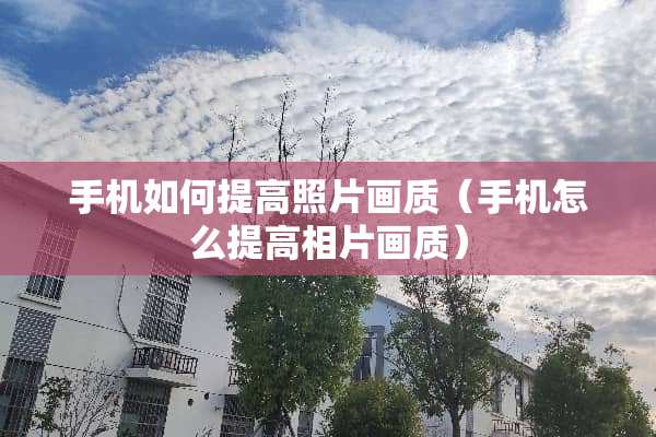 手机如何提高照片画质（手机怎么提高相片画质）