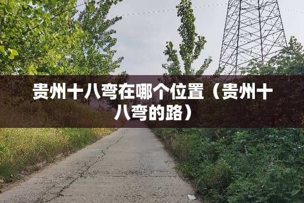 贵州十八弯在哪个位置（贵州十八弯的路）