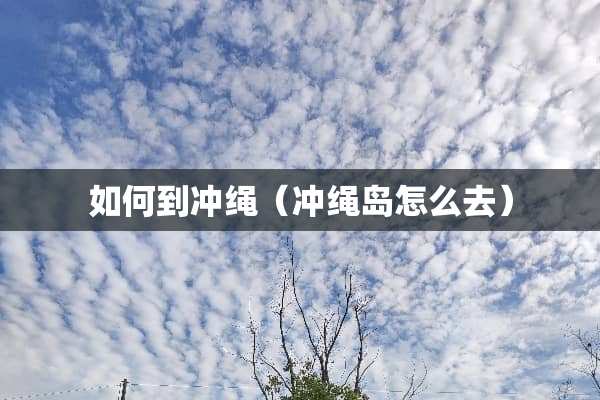如何到冲绳（冲绳岛怎么去）