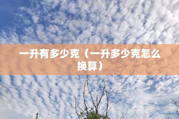 一升有多少克（一升多少克怎么换算）