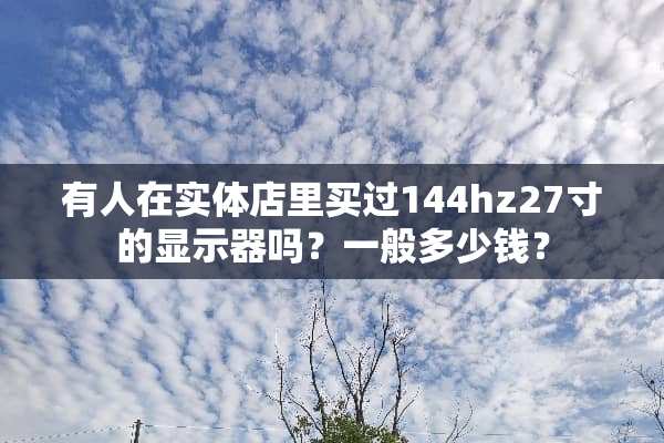 有人在实体店里买过144hz27寸的显示器吗？一般多少钱？