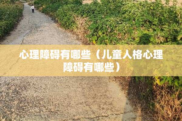 心理障碍有哪些（儿童人格心理障碍有哪些）