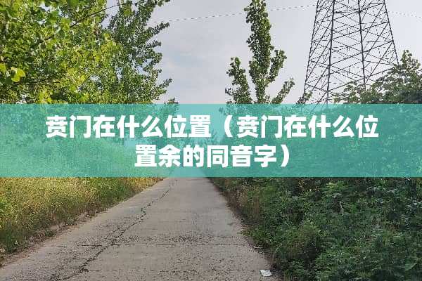 贲门在什么位置（贲门在什么位置余的同音字）