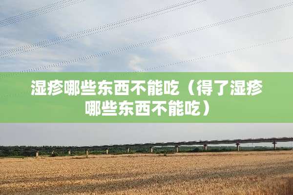 湿疹哪些东西不能吃（得了湿疹哪些东西不能吃）