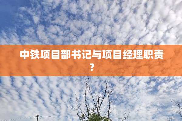 中铁项目部**与项目经理职责？