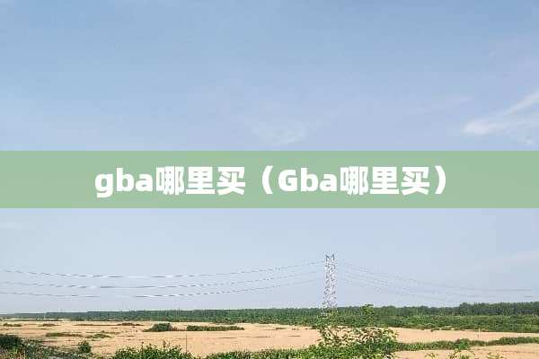 gba哪里买（Gba哪里买）