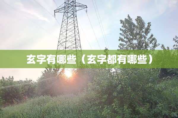 玄字有哪些（玄字都有哪些）
