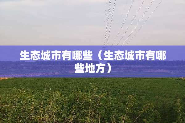 生态城市有哪些（生态城市有哪些地方）