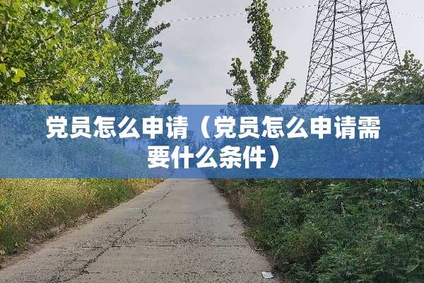 *员怎么申请（*员怎么申请需要什么条件）