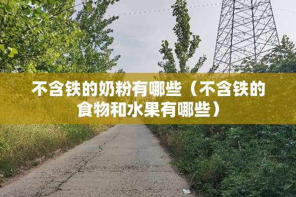 不含铁的奶粉有哪些（不含铁的食物和水果有哪些）