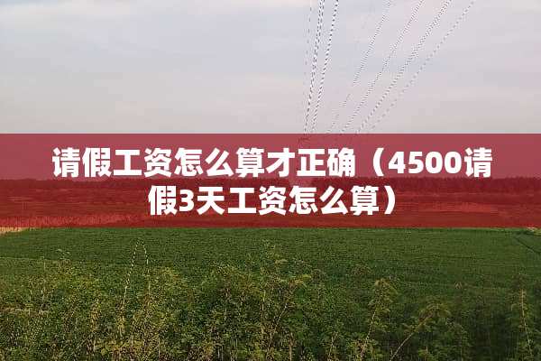 请假工资怎么算才正确（4500请假3天工资怎么算）