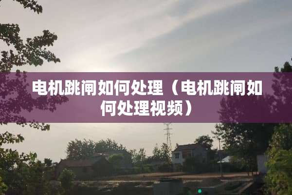 电机跳闸如何处理（电机跳闸如何处理视频）