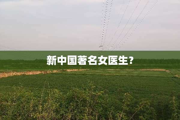 新中国著名女医生？