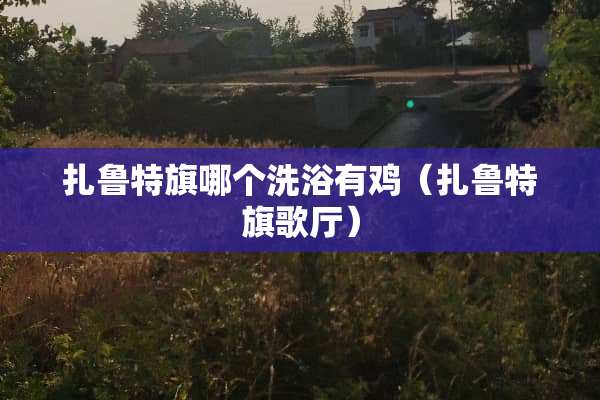 扎鲁特旗哪个洗浴有鸡（扎鲁特旗歌厅）