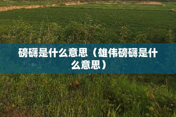 磅礴是什么意思（雄伟磅礴是什么意思）