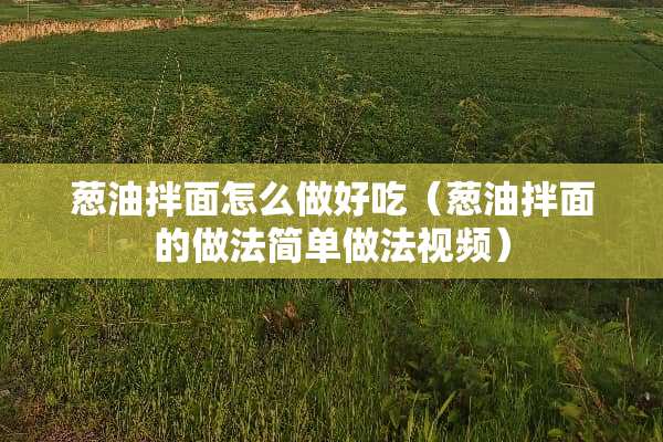 葱油拌面怎么做好吃（葱油拌面的做法简单做法视频）
