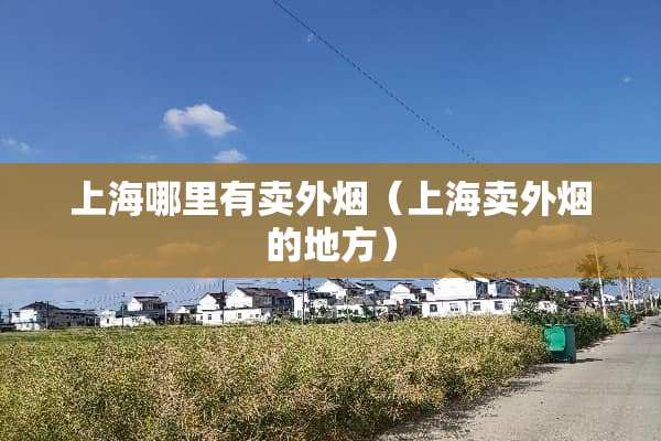 上海哪里有卖外烟（上海卖外烟的地方）