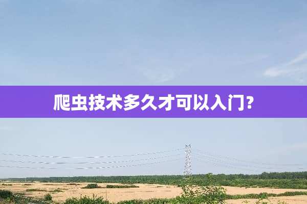 爬虫技术多久才可以入门？