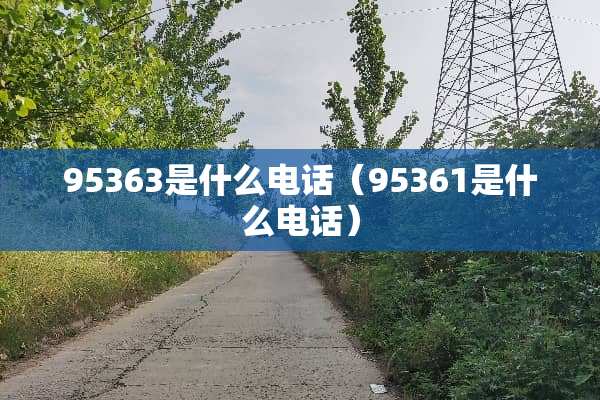 95363是什么电话（95361是什么电话）