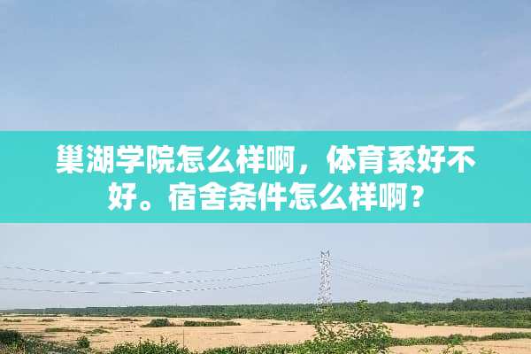 巢湖学院怎么样啊，体育系好不好。宿舍条件怎么样啊？
