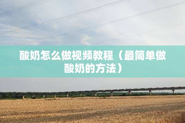 酸奶怎么做视频教程（最简单做酸奶的方法）